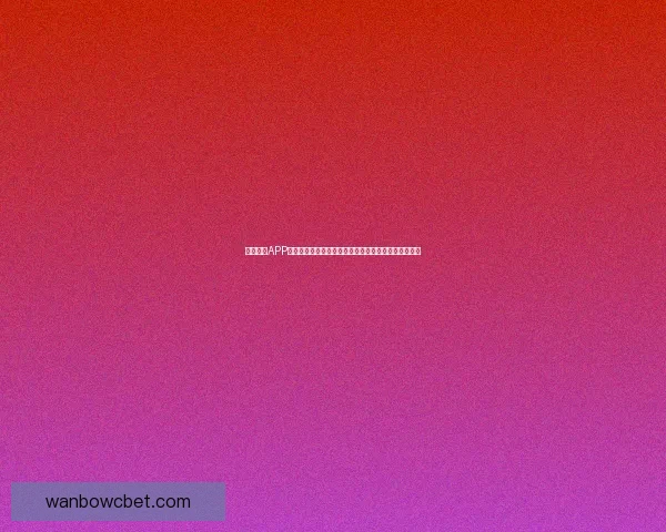 万博体育APP下载：轻松享受全球体育赛事实时直播与精准数据分析